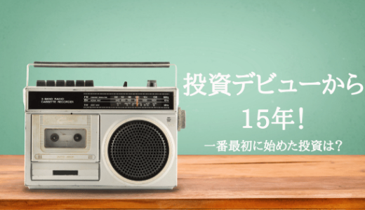 投資デビューから15年！一番最初に始めた投資は？