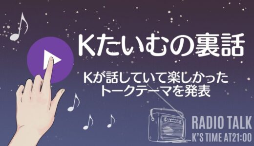 21時のKたいむの裏話ランキング〜Kさんが話していて楽しかったものは？ランキング編〜