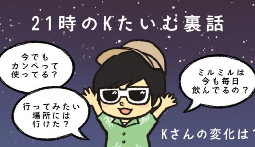 21時のKたいむ裏話第二弾〜Kさんは5.6年前より思考や行動内容が変わったのか、検証企画編〜